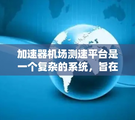 加速器机场测速平台是一个复杂的系统，旨在确保机场的高速列车和飞机的安全运行。以下是其设计和运作的详细步骤