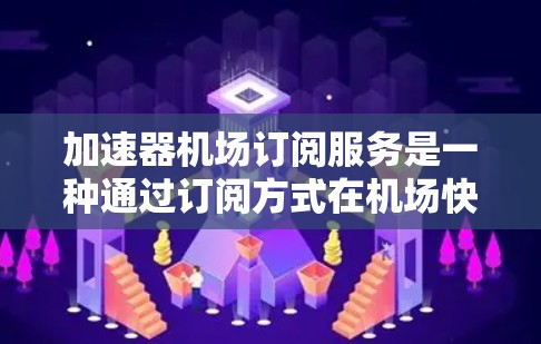 加速器机场订阅服务是一种通过订阅方式在机场快速使用各种设备的解决方案。以下是关于加速器机场订阅服务的详细信息