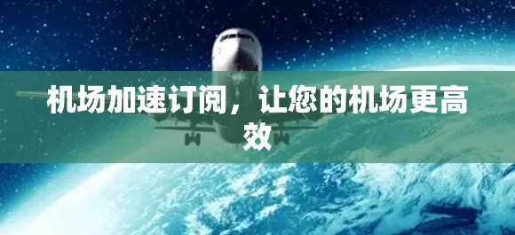 机场加速订阅，让您的机场更高效