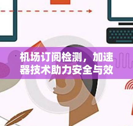 机场订阅检测，加速器技术助力安全与效率