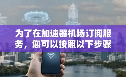 为了在加速器机场订阅服务，您可以按照以下步骤操作