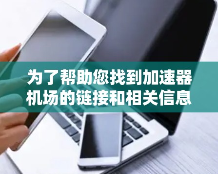 为了帮助您找到加速器机场的链接和相关信息，以下是分步骤的建议