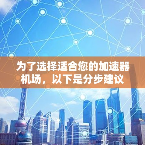 为了选择适合您的加速器机场，以下是分步建议