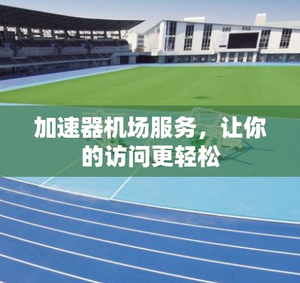 加速器机场服务，让你的访问更轻松
