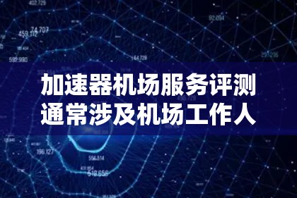 加速器机场服务评测通常涉及机场工作人员或乘客在机场使用设备或服务以加快行李处理或专机服务的流程。以下是一些常见的加速器机场服务，并提供评测和推荐