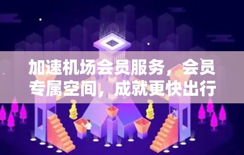 加速机场会员服务，会员专属空间，成就更快出行体验