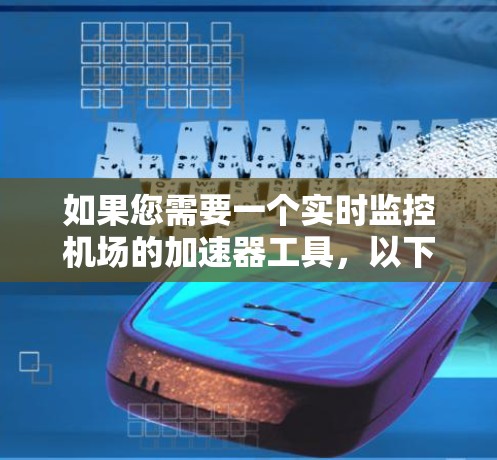 如果您需要一个实时监控机场的加速器工具，以下是一些推荐，每个工具都有其独特的优势和适用场景