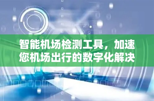 智能机场检测工具，加速您机场出行的数字化解决方案