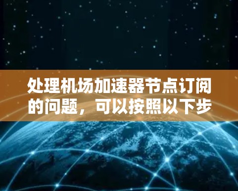 处理机场加速器节点订阅的问题，可以按照以下步骤进行