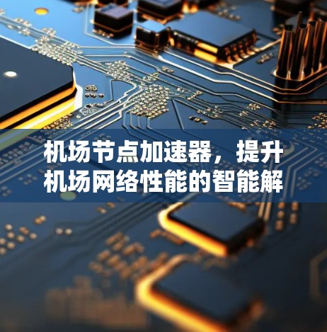 机场节点加速器，提升机场网络性能的智能解决方案