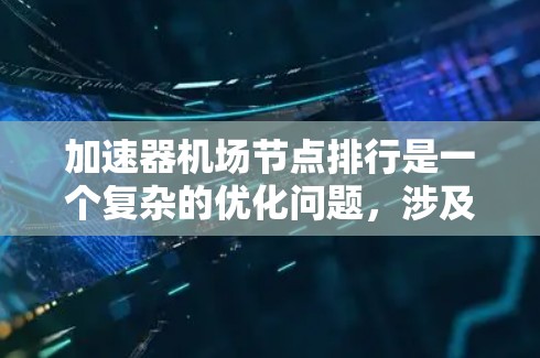 加速器机场节点排行是一个复杂的优化问题，涉及多个因素的综合考虑。以下是对加速节点排行的详细分析和建议