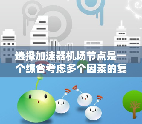 选择加速器机场节点是一个综合考虑多个因素的复杂过程。以下是一个清晰的指南，帮助您高效地进行这一决策