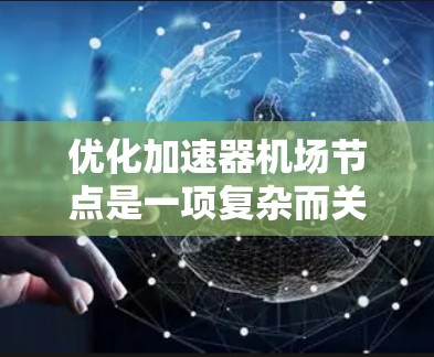 优化加速器机场节点是一项复杂而关键的任务，涉及到多个方面和机制。以下是一些优化的关键点和方法