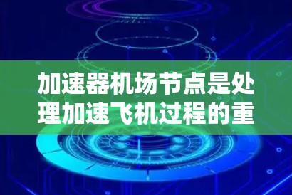 加速器机场节点是处理加速飞机过程的重要设施，其资源涵盖了从基础设施到运营的支持等多个方面。以下是加速器机场节点的主要资源