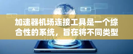 加速器机场连接工具是一个综合性的系统，旨在将不同类型的加速器与多个机场无缝连接，提供高效和安全的加速服务。以下是对该系统进行全面的总结和分析
