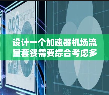 设计一个加速器机场流量套餐需要综合考虑多个方面，从设施扩展到运营效率，再到市场需求分析。以下是逐步的解决方案