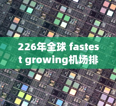 226年全球 fastest growing机场排行，加速中国经济的桥梁