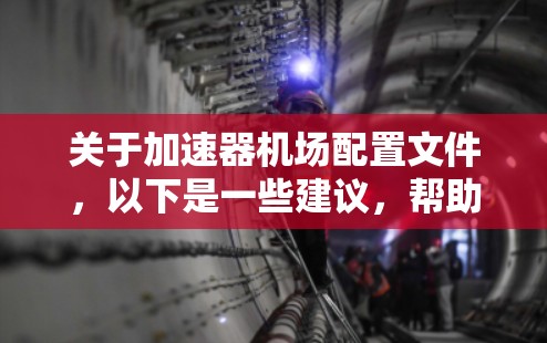 关于加速器机场配置文件，以下是一些建议，帮助您进行配置