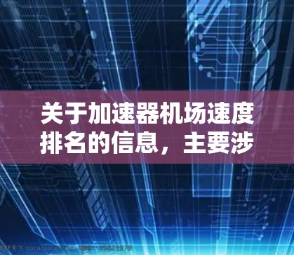 关于加速器机场速度排名的信息，主要涉及机场加速器的性能、使用情况以及对机场运行的影响。以下是一些可能的相关信息和排名