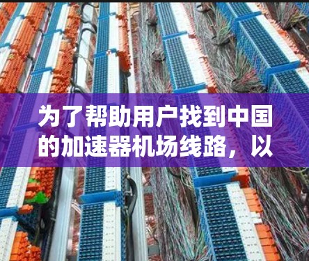 为了帮助用户找到中国的加速器机场线路，以下是系统化的方法和步骤