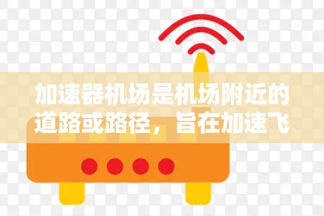 加速器机场是机场附近的道路或路径，旨在加速飞机到达目的地。以下是对加速器机场的详细总结