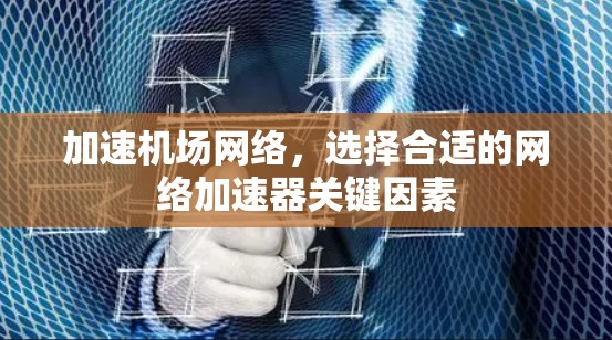加速机场网络，选择合适的网络加速器关键因素
