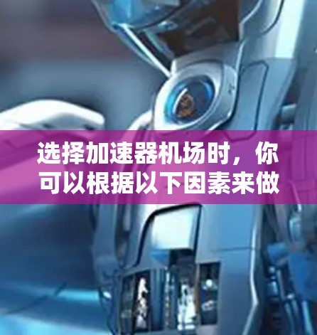 选择加速器机场时，你可以根据以下因素来做出明智的决定