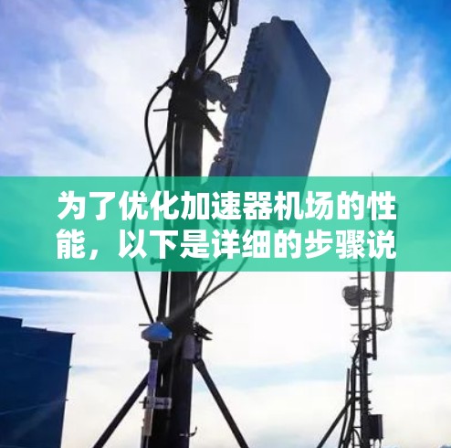 为了优化加速器机场的性能，以下是详细的步骤说明