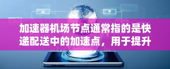 加速器机场节点通常指的是快递配送中的加速点，用于提升快递速度和效率。这些节点可能包括自动包装系统、自动化机器人、物流配送中心等。以下是一些关于加速器机场节点的详细信息