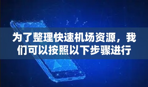 为了整理快速机场资源，我们可以按照以下步骤进行