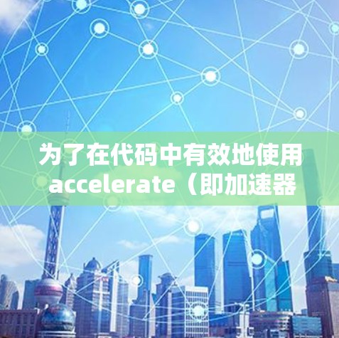 为了在代码中有效地使用 accelerate（即加速器）来提升性能，可以按照以下步骤进行