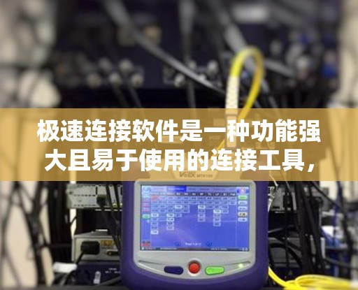 极速连接软件是一种功能强大且易于使用的连接工具，旨在简化网络连接过程，满足多种使用场景的需求。以下是针对极速连接软件的详细分析和使用建议