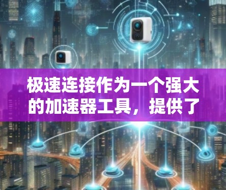 极速连接作为一个强大的加速器工具，提供了多种功能和选项，适合不同场景下的高效使用。以下是针对极速连接的详细推荐