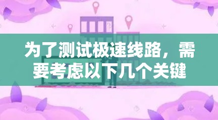 为了测试极速线路，需要考虑以下几个关键方面，以确保测试的准确性和可靠性