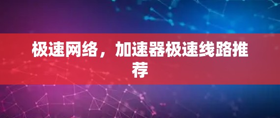 极速网络，加速器极速线路推荐