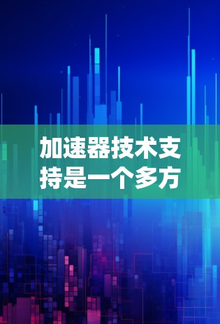 加速器技术支持是一个多方面的技术领域，涉及车辆的加速性能优化、辅助驾驶功能以及自动控制系统的应用。以下是对加速器技术支持的详细分析和总结