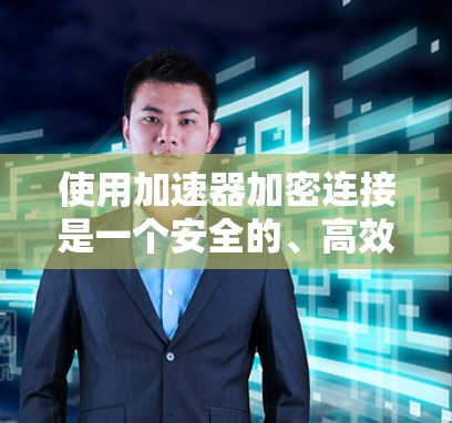 使用加速器加密连接是一个安全的、高效的方法来加速软件或程序的安装或运行。以下是使用加速器加密连接的步骤指南