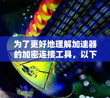 为了更好地理解加速器的加密连接工具，以下是一个有条理的总结，涵盖各个关键方面