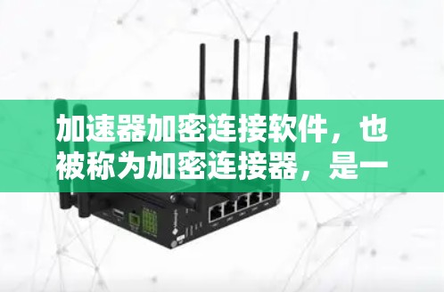 加速器加密连接软件，也被称为加密连接器，是一种通过加密技术增强连接安全性的软件工具。以下是关于该技术的详细介绍