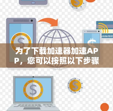 为了下载加速器加速APP，您可以按照以下步骤进行