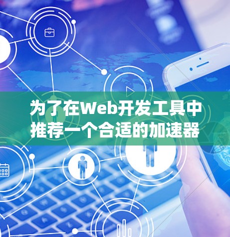 为了在Web开发工具中推荐一个合适的加速器，考虑到需要加速JavaScript应用，以下是一个清晰的指南