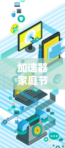加速器家庭节点管理是设备管理中的一个功能，主要用于在多台设备上运行多个加速器软件，确保它们的兼容性和性能。以下是详细的步骤和注意事项