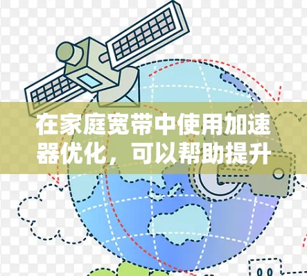 在家庭宽带中使用加速器优化，可以帮助提升速度和减少延迟。以下是一些具体的步骤和建议