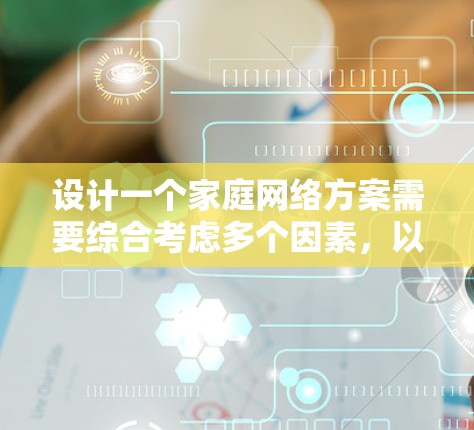 设计一个家庭网络方案需要综合考虑多个因素，以下是一个清晰的步骤指南