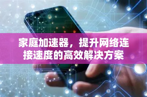 家庭加速器，提升网络连接速度的高效解决方案