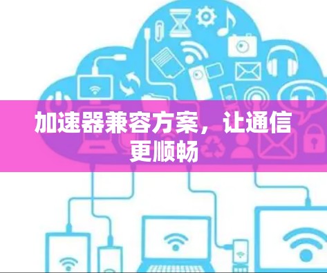 加速器兼容方案，让通信更顺畅