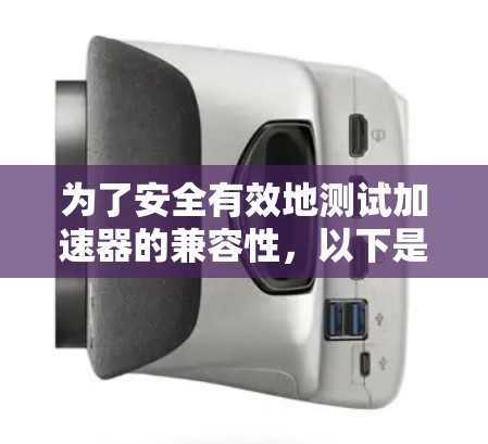 为了安全有效地测试加速器的兼容性，以下是一步步的指南
