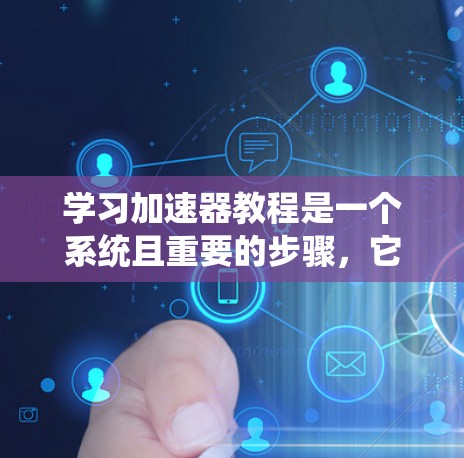 学习加速器教程是一个系统且重要的步骤，它帮助你在网络环境中高效地使用软件。以下是一个结构化的指南，帮助你系统地学习加速器教程