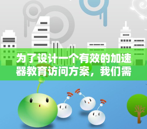 为了设计一个有效的加速器教育访问方案，我们需要从多个方面进行全面考虑。以下是详细的步骤和建议