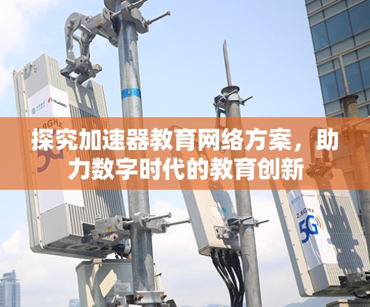 探究加速器教育网络方案，助力数字时代的教育创新